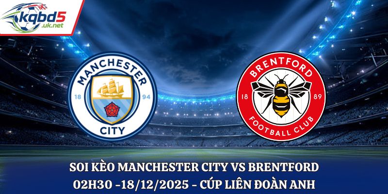 Soi Kèo Manchester City vs Brentford - 02h30 18/12/2025 - Cúp Liên Đoàn Anh
